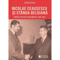 Nicolae Ceaușescu și stânga belgiană Contacte politice și diplomatice (1966-1981) - Paperback brosat - Adrian Cojanu - Cetatea de Scaun