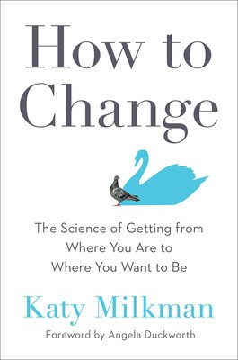 How to Change: The Science of Getting from Where You Are to Where You Want to Be