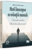 Azi incepe o viata noua. Educatie pentru libertatea financiara - Stefan Cristian Beca
