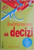 Indrazneste sa decizi. Ghid pentru a-ti construi fericirea zi cu zi &ndash; Jacques Dechance