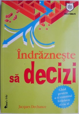 Indrazneste sa decizi. Ghid pentru a-ti construi fericirea zi cu zi &amp;ndash; Jacques Dechance foto