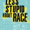 How to Be Less Stupid about Race: On Racism, White Supremacy, and the Racial Divide