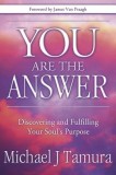 You Are the Answer: Discovering and Fulfilling Your Soul&#039;s Purpose