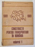 CONSTRUCTII PENTRU TRANSPORTURI IN ROMANIA 1881 - 1981 , MONOGRAFIE , VOLUMUL I de D. IORDANESCU si C. GEORGESCU , 1986 *COPERTA UZATA