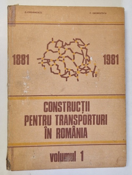 CONSTRUCTII PENTRU TRANSPORTURI IN ROMANIA 1881 - 1981 , MONOGRAFIE , VOLUMUL I de D. IORDANESCU si C. GEORGESCU , 1986 *COPERTA UZATA