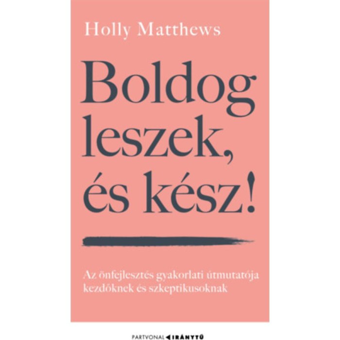 Boldog leszek, &eacute;s k&eacute;sz! - Az &ouml;nfejleszt&eacute;s gyakorlati &uacute;tmutat&oacute;ja kezdőknek &eacute;s szkeptikusoknak - Holly Matthews