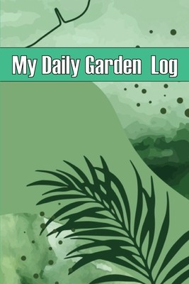 My Daily Garden Log: Indoor and Outdoor Garden Daily Keeper for Beginners and Avid Gardeners, Flowers, Fruit, Vegetable Planting Perfect fo foto