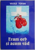 Eram orb si acum vad &ndash; Vasile Tofan - Carte Beletristica