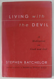 LIVING WITH THE DEVIL , A MEDITATION ON GOOD AND EVIL by STEPHEN BATCHELOR , 2004