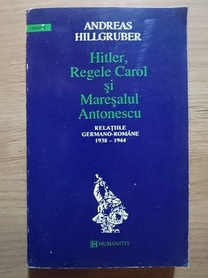 Hitler, Regele Carol si Maresalul Antonescu- Andreas Hillgruber foto