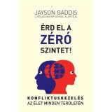 &Eacute;rd el a Z&Eacute;R&Oacute; szintet! - Konfliktuskezel&eacute;s az &eacute;let minden ter&uuml;let&eacute;n - Jayson Gaddis