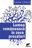 Lumea romaneasca in zece prozatori | Theodor Codreanu, 2019, Ideea Europeana