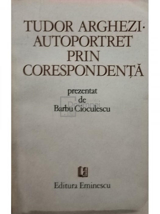 Barbu Cioculescu - Tudor Arghezi - Autoportret prin corespondență (editia 1982)