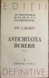 ION CARAION,,SCRIITORII ROMANI PATRIMONIU&quot;/ANTCHITATEA DURERII / IMPECABILA..