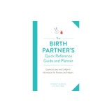 The Birth Partner's Quick Reference Guide and Planner: Essential Labor and Childbirth Information for a New Mother's Partner and Helpers