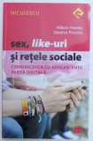 SEX , LIKE - URI SI RETELE SOCIALE - COMUNICAREA CU ADOLESCENTII IN ERA DIGITALA de ALLISON HAVEY si DEANA PUCCIO , 2017