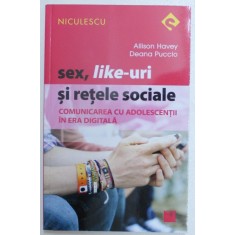 SEX , LIKE - URI SI RETELE SOCIALE - COMUNICAREA CU ADOLESCENTII IN ERA DIGITALA de ALLISON HAVEY si DEANA PUCCIO , 2017
