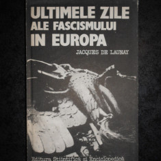 JACQUES DE LAUNAY - ULTIMELE ZILE ALE FASCISMULUI IN EUROPA (1985)