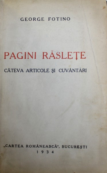 PAGINI RASLETE - CATEVA ARTICOLE SI CUVANTARI de GEORGE FOTINO , 1934