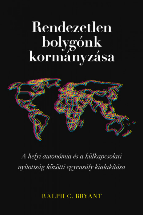 Rendezetlen bolyg&oacute;nk korm&aacute;nyz&aacute;sa - A helyi auton&oacute;mia &eacute;s a k&uuml;lkapcsolati nyitotts&aacute;g k&ouml;z&ouml;tti egyens&uacute;ly kialak&iacute;t&aacute;sa - Ralph C. Bryant