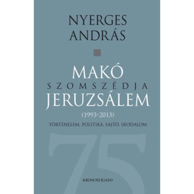 Mak&amp;oacute; szomsz&amp;eacute;dja Jeruzs&amp;aacute;lem - T&amp;ouml;rt&amp;eacute;nelem, politika, sajt&amp;oacute;, irodalom (1993-2013) - Nyerges Andr&amp;aacute;s foto