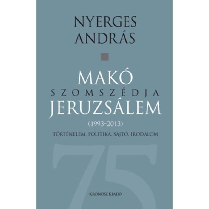 Mak&oacute; szomsz&eacute;dja Jeruzs&aacute;lem - T&ouml;rt&eacute;nelem, politika, sajt&oacute;, irodalom (1993-2013) - Nyerges Andr&aacute;s
