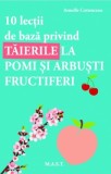 10 lectii de baza privind taierile la pomi si arbusti fructiferi - Armelle Cottenceau, M.A.S.T