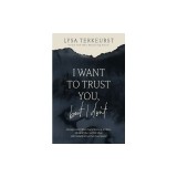 I Want to Trust You, But I Don't: Moving Forward When You're Skeptical of Others, Afraid of What God Will Allow, and Doubtful of Your Own Discernment