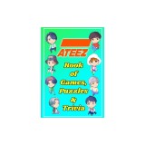 ATEEZ Book Of Games, Puzzles and Trivia: The Ultimate Puzzle Book for ATINY of All Ages