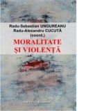 Moralitate si violenta. Perspective asupra comunitatilor politice contemporane - Radu-Sebastian Ungureanu, Radu-Alexandru Cucuta