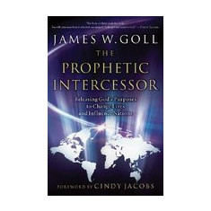 The Prophetic Intercessor: Releasing God's Purposes to Change Lives and Influence Nations