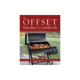 The Offset Smoker Cookbook: Pitmaster Techniques and Mouthwatering Recipes for Authentic, Low-And-Slow BBQ