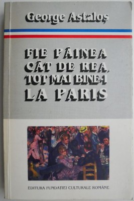 Fie painea cat de rea, tot mai bine-i la Paris. Interviuri 1989-1994 &amp;ndash; George Astalos foto
