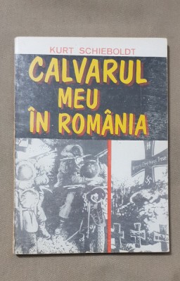 Calvarul meu &amp;icirc;n Rom&amp;acirc;nia - Kurt Schieboldt foto