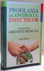 PROFILAXIA SI CONTROLUL INFECTIILOR , GHID PENTRU ASISTENTI MEDICALI de VINICE THOMAS , 2013