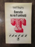 Execuțaia nu va fi am&icirc;nată - Iosif Naghiu