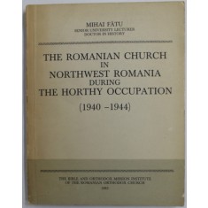 THE ROMANIAN CHURCH IN NORTHWEST ROMANIA DURING THE HORTHY OCCUPATION ( 1940 -1944 ) by MIHAI FATU , 1985