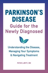 Parkinson&#039;s Disease Guide for the Newly Diagnosed: Understanding the Disease, Managing Your Symptoms, and Navigating Treatment