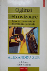 OGLINZI RETROVIZOARE. ISTORIE MEMORIE SI MORALA IN ROMANIA-ALEXANDRU ZUB IN DIALOG CU SORIN ANTOHI foto