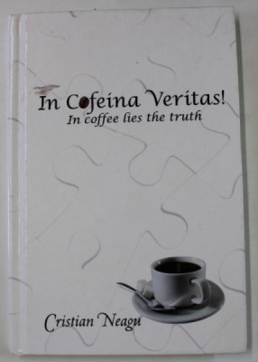 IN COFEINA VERITAS ! IN COFEE LIES THE TRUTH by CRISTIAN NEAGU , 2012 , DEDICATIE * , PREZINTA HALOURI DE APA * foto