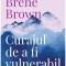 Curajul de a fi vulnerabil &ndash; Brene Brown