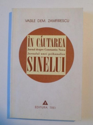 IN CAUTAREA SINELUI , JURNAL DESPRE CONSTANTIN NOICA , JURNALUL UNEI PSIHANALIZE de VASILE DEM. ZAMFIRESCU , 1999 foto