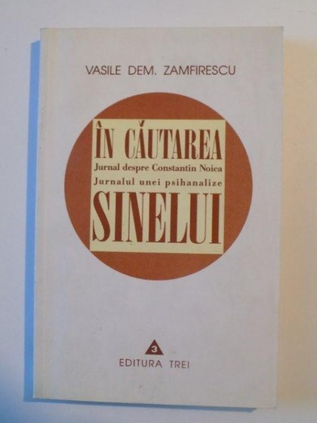 IN CAUTAREA SINELUI , JURNAL DESPRE CONSTANTIN NOICA , JURNALUL UNEI PSIHANALIZE de VASILE DEM. ZAMFIRESCU , 1999