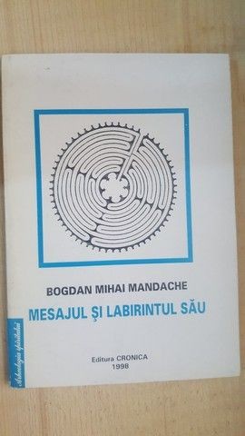 Mesajul si labirintul sau- Bogdan Mihai Mandache