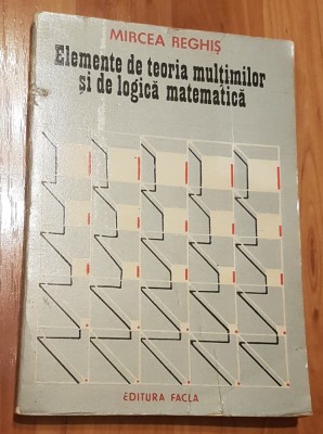 Elemente de teoria multimilor si de logica matematica de Mircea Reghis foto