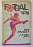 FOTBAL , TACTICA ASTAZI de ION IONESCU , CORNEL DINU , 1977