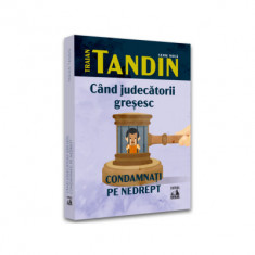 Cand judecatorii gresesc. Condamnati pe nedrept - Traian Tandin