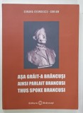ASA GRAIT -A BRANCUSI / AINSI PARLAIT BRANCUSI / THUS SPOKE BRANCUSI de SORANA GEORGESCU - GORJAN , 2018 , TEXT IN ROMANA , FRANCEZA SI ENGLEZA