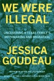 We Were Illegal: And Other Uncovered Truths: My Family's Migration and Mythmaking in Texas