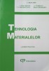 TEHNOLOGIA MATERIALELOR. LUCRARI PRACTICE-C. BEJINARIU, I. MALUREANU, A. FLORESCU, V.V. MOLDOVEANU, DIANA G-145531